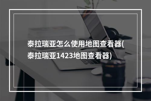 泰拉瑞亚怎么使用地图查看器(泰拉瑞亚1423地图查看器)