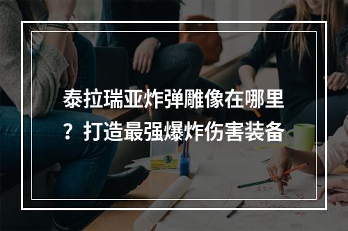 泰拉瑞亚炸弹雕像在哪里？打造最强爆炸伤害装备