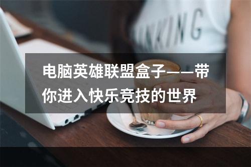 电脑英雄联盟盒子——带你进入快乐竞技的世界