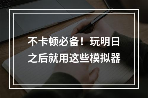 不卡顿必备！玩明日之后就用这些模拟器