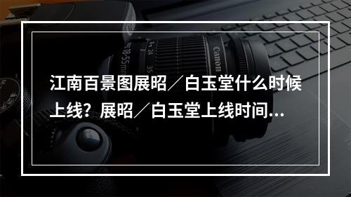 江南百景图展昭／白玉堂什么时候上线？展昭／白玉堂上线时间介绍[多图]--游戏攻略网