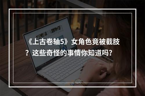 《上古卷轴5》女角色竟被截肢？这些奇怪的事情你知道吗？