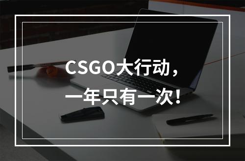 CSGO大行动，一年只有一次！