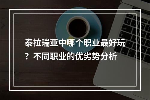 泰拉瑞亚中哪个职业最好玩？不同职业的优劣势分析