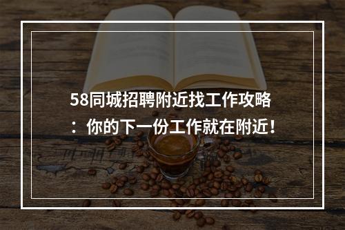 58同城招聘附近找工作攻略：你的下一份工作就在附近！