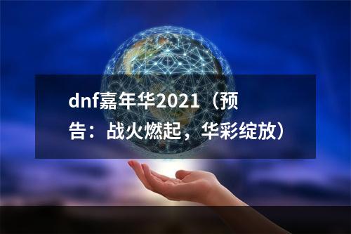 dnf嘉年华2021（预告：战火燃起，华彩绽放）