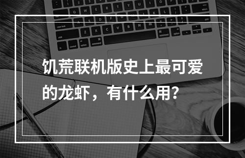 饥荒联机版史上最可爱的龙虾，有什么用？