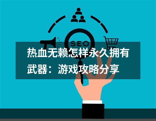 热血无赖怎样永久拥有武器：游戏攻略分享