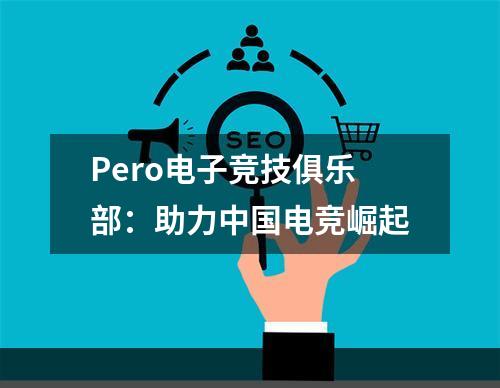 Pero电子竞技俱乐部：助力中国电竞崛起