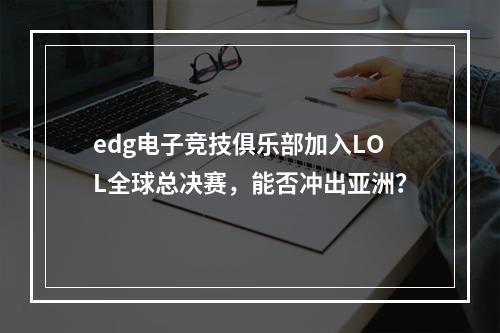 edg电子竞技俱乐部加入LOL全球总决赛，能否冲出亚洲？