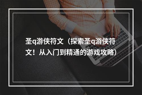 圣q游侠符文（探索圣q游侠符文！从入门到精通的游戏攻略）