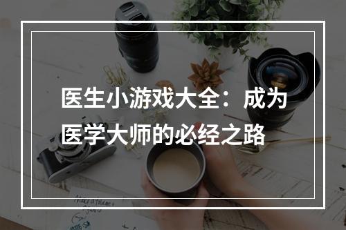 医生小游戏大全：成为医学大师的必经之路