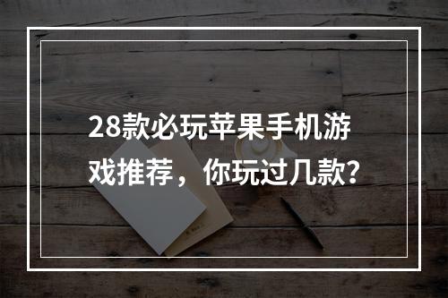 28款必玩苹果手机游戏推荐，你玩过几款？