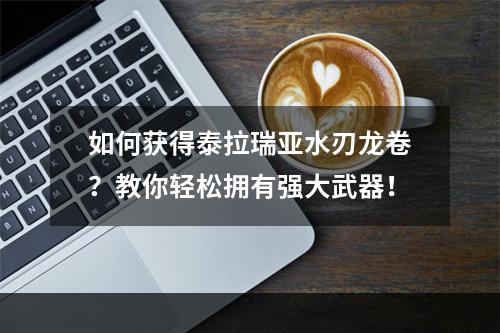 如何获得泰拉瑞亚水刃龙卷？教你轻松拥有强大武器！