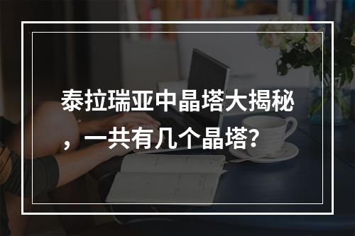 泰拉瑞亚中晶塔大揭秘，一共有几个晶塔？