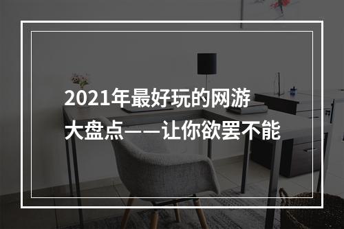 2021年最好玩的网游大盘点——让你欲罢不能