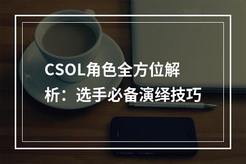 CSOL角色全方位解析：选手必备演绎技巧