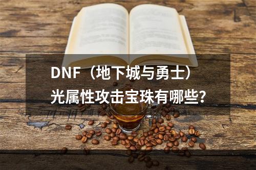 DNF（地下城与勇士）光属性攻击宝珠有哪些？