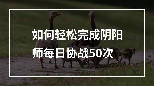 如何轻松完成阴阳师每日协战50次