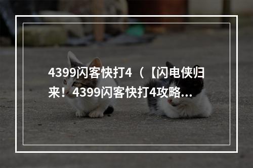 4399闪客快打4（【闪电侠归来！4399闪客快打4攻略合集】）