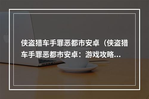 侠盗猎车手罪恶都市安卓（侠盗猎车手罪恶都市安卓：游戏攻略）