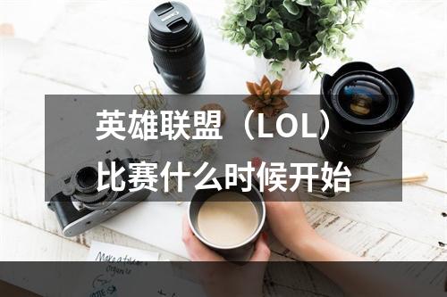 英雄联盟（LOL）比赛什么时候开始