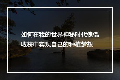 如何在我的世界神秘时代傀儡收获中实现自己的种植梦想