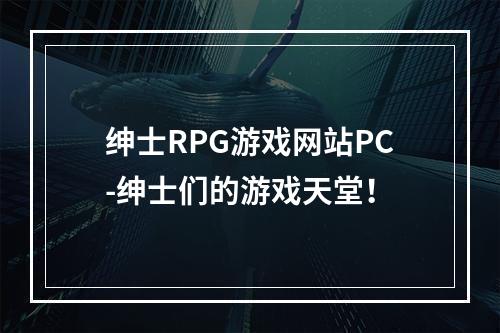 绅士RPG游戏网站PC-绅士们的游戏天堂！