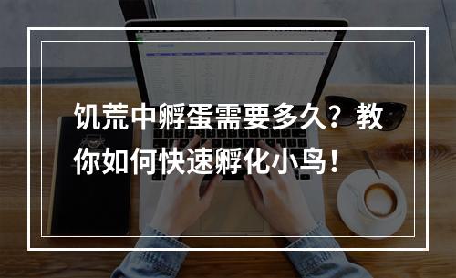 饥荒中孵蛋需要多久？教你如何快速孵化小鸟！