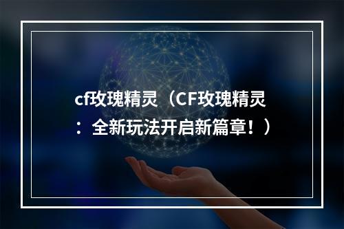 cf玫瑰精灵（CF玫瑰精灵：全新玩法开启新篇章！）