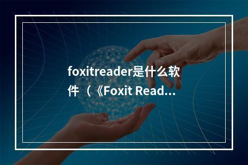 foxitreader是什么软件（《Foxit Reader》：让PDF阅读更加便捷）