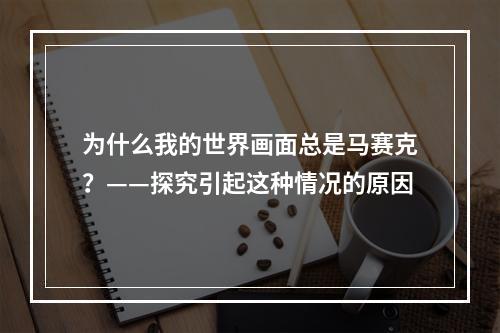 为什么我的世界画面总是马赛克？——探究引起这种情况的原因