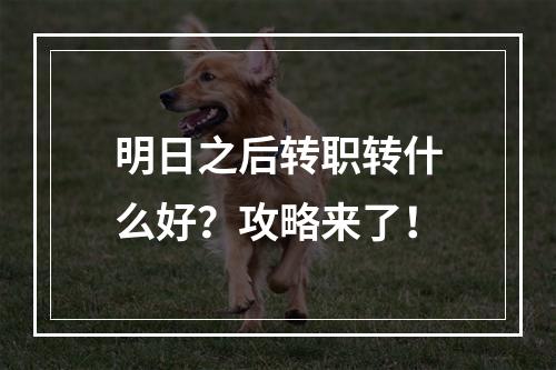 明日之后转职转什么好？攻略来了！