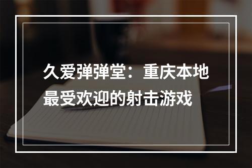 久爱弹弹堂：重庆本地最受欢迎的射击游戏