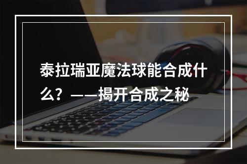 泰拉瑞亚魔法球能合成什么？——揭开合成之秘