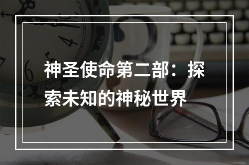 神圣使命第二部：探索未知的神秘世界