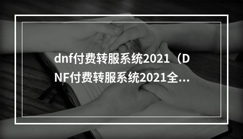 dnf付费转服系统2021（DNF付费转服系统2021全解析）