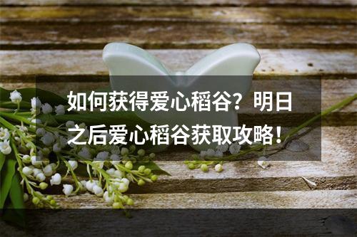 如何获得爱心稻谷？明日之后爱心稻谷获取攻略！