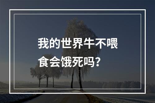 我的世界牛不喂食会饿死吗？