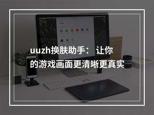 uuzh换肤助手： 让你的游戏画面更清晰更真实