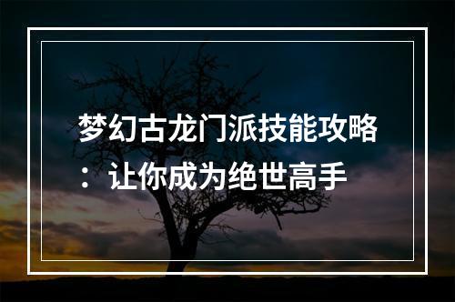 梦幻古龙门派技能攻略：让你成为绝世高手