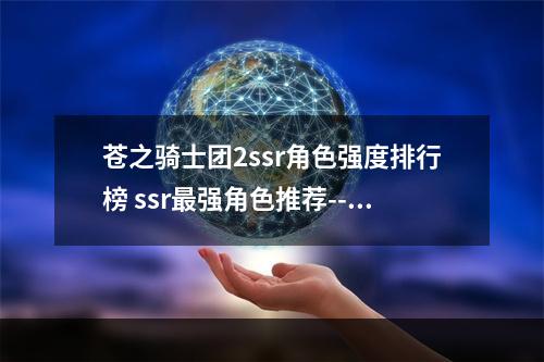 苍之骑士团2ssr角色强度排行榜 ssr最强角色推荐--手游攻略网