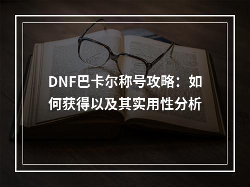 DNF巴卡尔称号攻略：如何获得以及其实用性分析