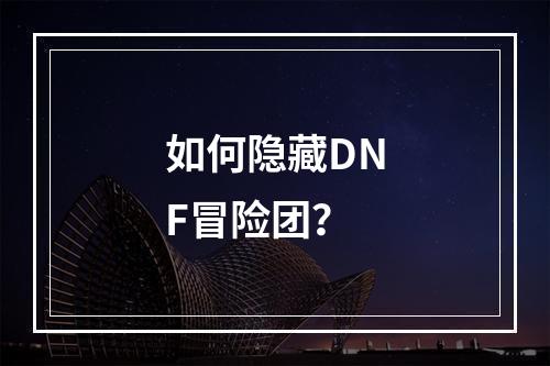 如何隐藏DNF冒险团？