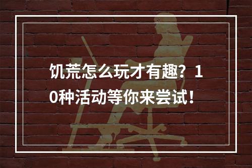 饥荒怎么玩才有趣？10种活动等你来尝试！