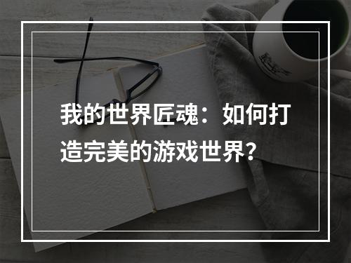 我的世界匠魂：如何打造完美的游戏世界？