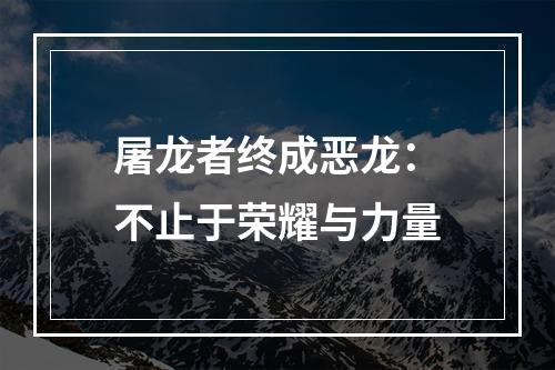 屠龙者终成恶龙：不止于荣耀与力量