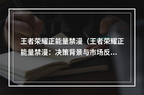 王者荣耀正能量禁漫（王者荣耀正能量禁漫：决策背景与市场反响）