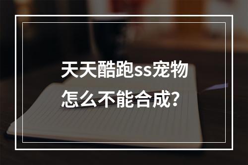 天天酷跑ss宠物怎么不能合成？