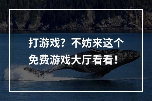 打游戏？不妨来这个免费游戏大厅看看！